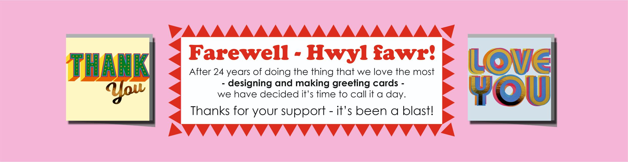 Farewell/Hwyl fawr! from Claire Giles - after 24 years of the thing that we love the most - designing and making greeting cards - we have decided it's time to call it a day. Thanks for your support - it's been a blast!